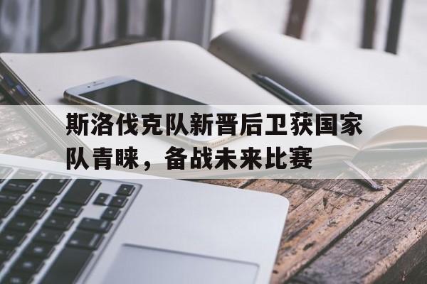 包含斯洛伐克队新晋后卫获国家队青睐,备战未来比赛的词条