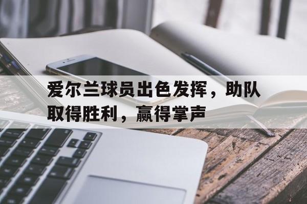 爱尔兰球员出色发挥,助队取得胜利,赢得掌声