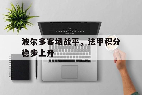 包含波尔多客场战平,法甲积分稳步上升的词条