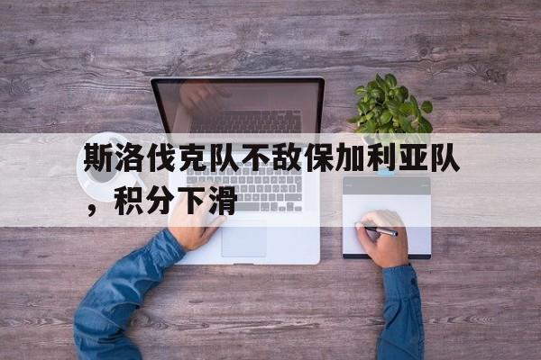 包含斯洛伐克队不敌保加利亚队,积分下滑的词条